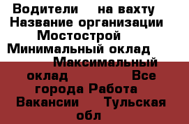 Водители BC на вахту. › Название организации ­ Мостострой 17 › Минимальный оклад ­ 87 000 › Максимальный оклад ­ 123 000 - Все города Работа » Вакансии   . Тульская обл.